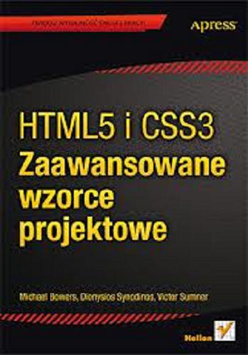 Okładka książki HTML5 i CSS3 : zaawansowane wzorce projektowe / Michael Bowers, Dionysios Synodinos, Victor Sumner ; [tł. Łukasz Piwko].
