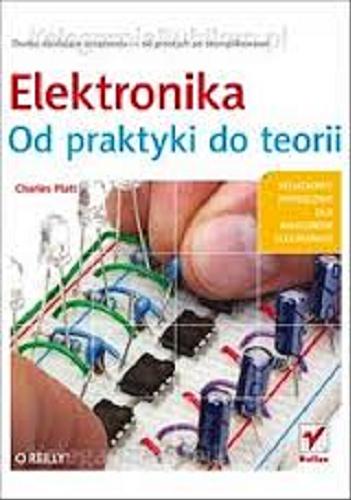 Okładka książki Elektronika : od praktyki do teorii / Charles Platt ; [tł. Janusz Grabis].