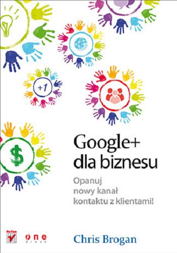 Okładka książki Google+ dla biznesu : opanuj nowy kanał kontaktu z klientami / Chris Brogan ; [tł. Weronika Łabaj].