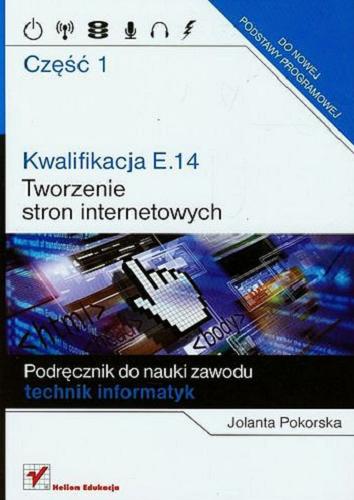Okładka książki Kwalifikacja E.14 : podręcznik do nauki zawodu technik informatyk. Cz. 1, Tworzenie stron internetowych / Jolanta Pokorska.