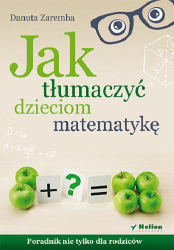 Okładka książki Jak tłumaczyć dzieciom matematykę : poradnik nie tylko dla rodziców / Danuta Zaremba.