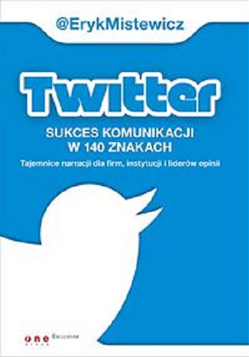 Okładka książki  Twitter : sukces komunikacji w 140 znakach : tajemnice narracji dla firm, instytucji i liderów opinii  1