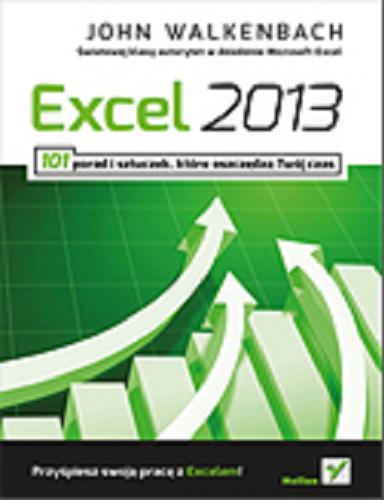 Okładka książki Excel 2013 : 101 porad i sztuczek, które oszczędzą Twój czas / John Walkenbach ; [tłumaczenie Adam Bąk].
