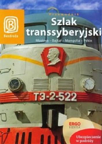 Okładka książki Szlak transsyberyjski : Moskwa - Bajkał - Mongolia - Pekin : przewodnik : praca zbiorowa / [aut. Maja Forysiak et al.].