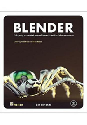 Okładka książki Blender : praktyczny przewodnik po modelowaniu, rzeźbieniu i renderowaniu / Ben Simonds ; [tłumaczenie Zbigniew Waśko].