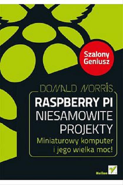 Okładka książki Raspberry Pi : niesamowite projekty : miniaturowy komputer i jego wielka moc! 
