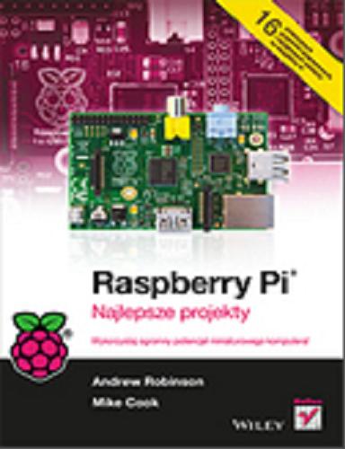 Okładka książki Raspberry Pi najlepsze projekty / Andrew Robinson, Mike Cook ; [tłumaczenie Tomasz Walczak].