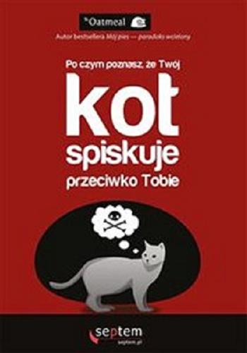 Okładka książki Po czym poznasz, że twój kot spiskuje przeciwko Tobie / The Oatmeal ; tłumaczenie Piotr Cieślak.