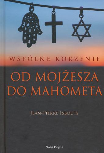 Okładka książki Od Mojżesza do Mahometa : wspólne korzenie / Jean-Pierre Isbouts ; z ang. przeł. Jerzy Korpanty.