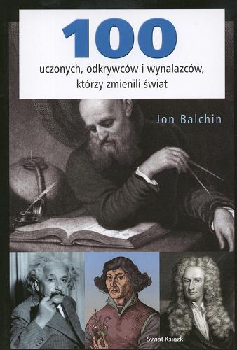 Okładka książki 100 uczonych, odkrywców i wynalazców, którzy zmienili świat /  Jon Balchin ; z ang. przeł. Bolesław Orłowski.