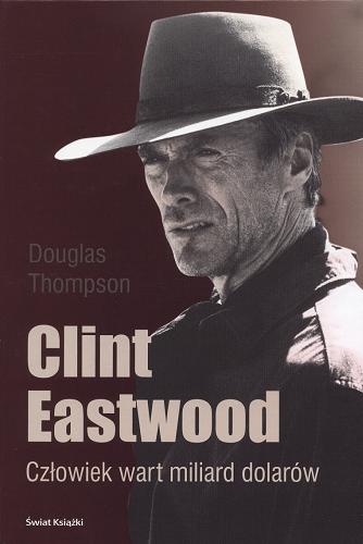 Okładka książki Clint Eastwood : człowiek wart miliard dolarów / Douglas Thompson ; z angielskiego przełożyła Magdalena Słysz.
