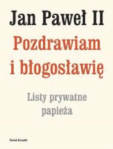 Okładka książki Pozdrawiam i błogosławię : listy prywatne papieża / papież Jan Paweł II ; do dr. podał i Marek Skwarnicki.
