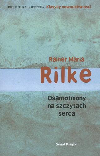 Okładka książki Osamotniony na szczytach serca / Rainer Maria Rilke ; wybrał, przełożył i posłowiem opatrzył Adam Pomorski.