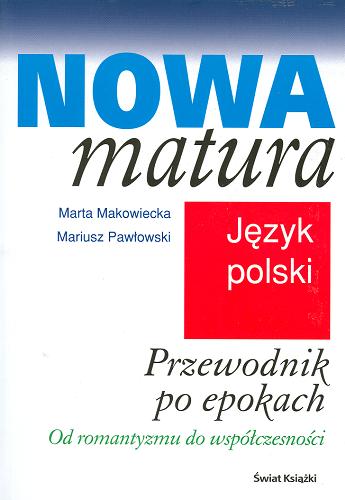 Okładka książki Nowa matura - język polski : Przewodnik po epokach Od romantyamu do współczesności / Marta Makowiecka ; współaut. Mariusz Pawłowski.