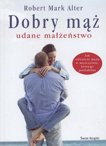 Okładka książki Dobry mąż : udane małżeństwo / Robert Mark Alter ; z angielskiego przełożyła Joanna Figlewska.