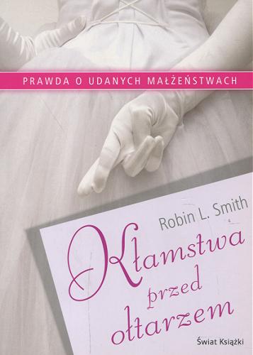 Okładka książki Kłamstwa przed ołtarzem : prawda o udanych małżeństwach / Robin L. Smith ; tł. Małgorzata Żbikowska.