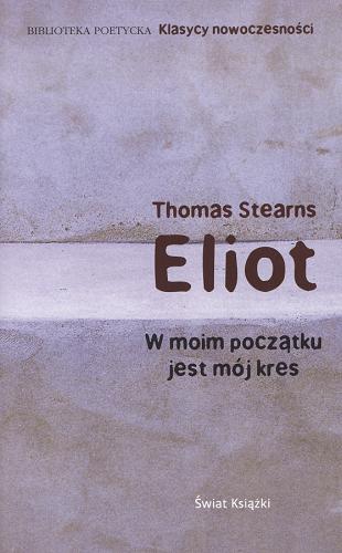 Okładka książki W moim początku jest mój kres / Thomas Stearns Eliot ; przeł., koment. i przypisami opatrzył Adam Pomorski.