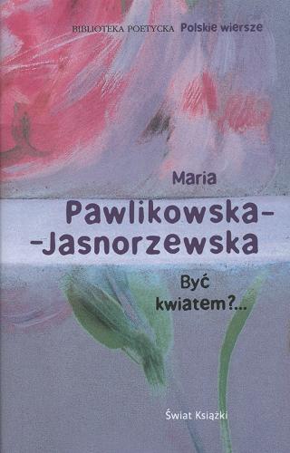 Okładka książki Być kwiatem ?... : wybór wierszy i szkiców poetyckich / Maria Pawlikowska-Jasnorzewska ; wybór Włodzimierz Bolecki.