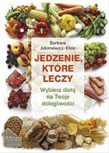 Okładka książki Jedzenie, które leczy : wybierz dietę na Twoje dolegliwości / Barbara Jakimowicz-Klein.