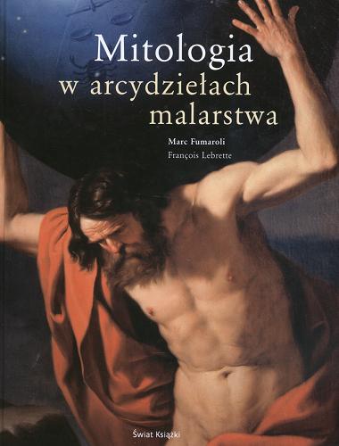 Okładka książki Mitologia w arcydziełach malarstwa / Marc Fumaroli ; Francois Lebrette ; tł. Iwona Badowska.