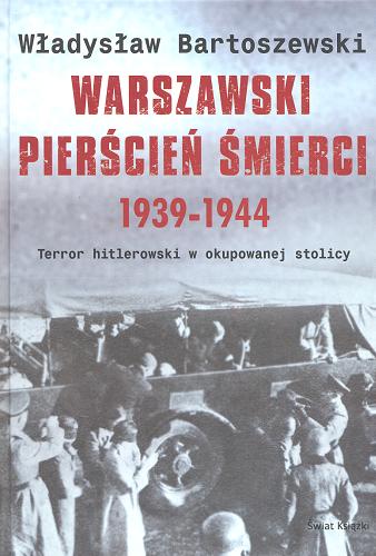 Okładka książki Warszawski pierścień śmierci 1939-1944 : terror hitlerowski w okupowanej stolicy / Władysław Bartoszewski.
