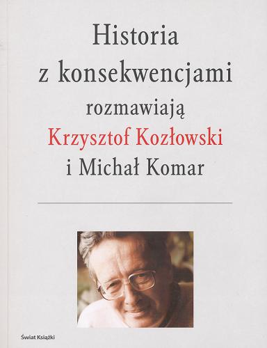 Okładka książki Historia z konsekwencjami / rozmawiają Krzysztof Kozłowski i Michał Komar.
