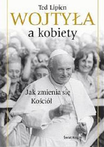 Okładka książki Wojtyła a kobiety : jak zmienia się Kościół / Ted Lipien ; z angielskiego przełożył Jan Kabat.