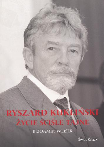 Okładka książki Ryszard Kukliński : życie ściśle tajne / Benjamin Weiser ; z ang. przeł. Bohdan Maliborski.