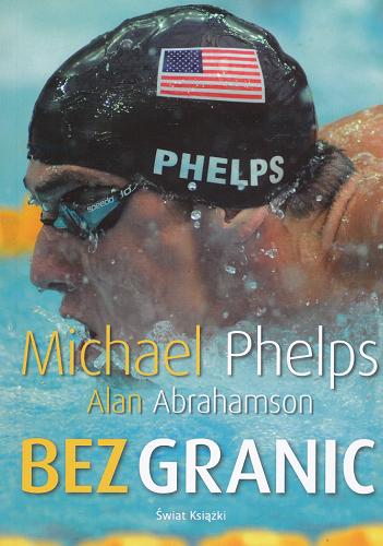 Okładka książki Bez granic / Michael Phelps ; Alan Abrahamson ; tł. Joanna Pierzchała.