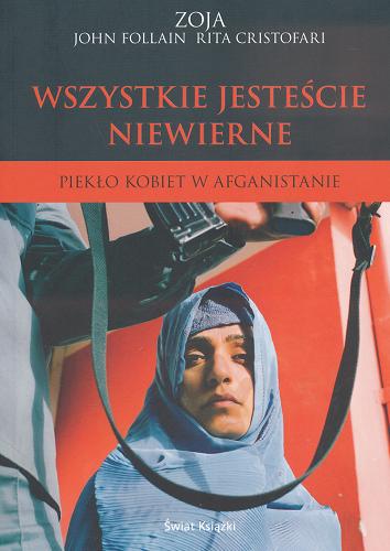 Okładka książki Wszystkie jesteście niewierne : piekło kobiet w Afganistanie / Zoya, John Follain, Rita Cristofari ; przeł. [z ang.] Jan Kabat.