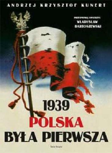 Okładka książki 1939 Polska była pierwsza /  Andrzej Krzysztof Kunert ; przedm. opatrzył Władysław Bartoszewski ; [współpr. Rafał E. Stolarski, Zygmunt Walkowski].
