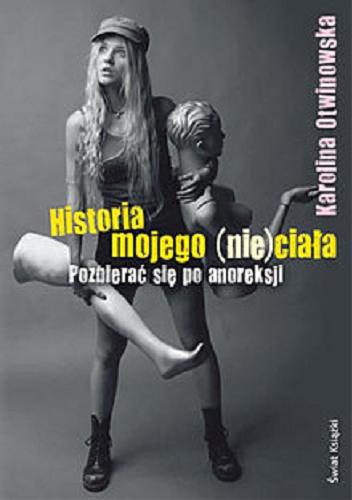 Okładka książki Historia mojego (nie) ciała : pozbierać się po anoreksji / Karolina Otwinowska.