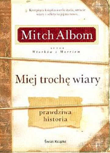 Okładka książki Miej trochę wiary : prawdziwa historia / Mitch Albom ; z ang. przeł. Anna Zielińska.