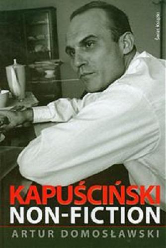 Okładka książki Kapuściński non-fiction / Artur Domosławski.