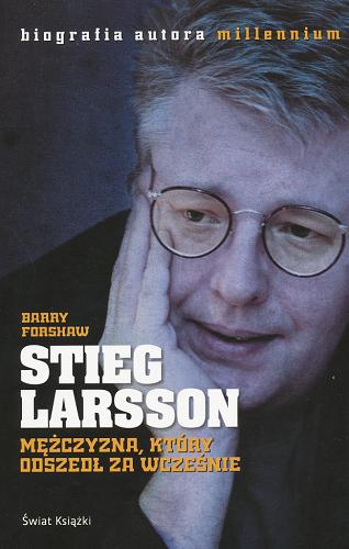 Okładka książki Stieg Larsson : mężczyzna, który odszedł za wcześnie / Barry Forshaw ; z angielskiego przełożył Jerzy Malinowski.