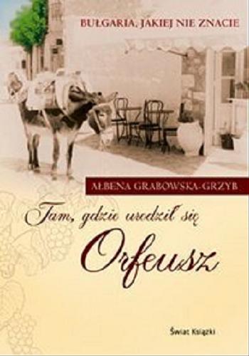 Okładka książki Tam, gdzie urodził się Orfeusz : Bułgaria, jakiej nie znacie / Ałbena Grabowska-Grzyb.