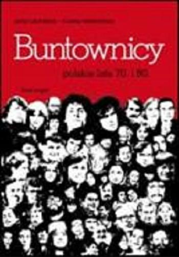 Okładka książki Buntownicy : polskie lata 70. i 80. / [koncepcja, wybór i oprac.] Anka Grupińska, Joanna Wawrzyniak.