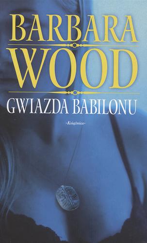 Okładka książki Gwiazda Babilonu / Barbara Wood ; przeł. z ang. Maria Grabska-Ryńska.