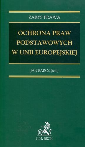 Okładka książki Ochrona praw podstawowych w Unii Europejskiej / pod red. Jana Barcza ; aut. Jan Barcz [et al.].
