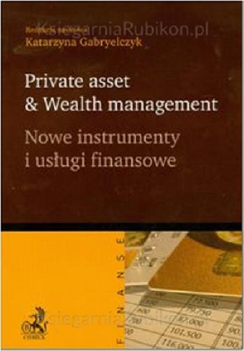 Okładka książki Private asset & wealth management = Nowe instrumenty i usługi finansowe / red. nauk. Katarzyna Gabryelczyk ; aut. Wiktor Adamski [et al.].