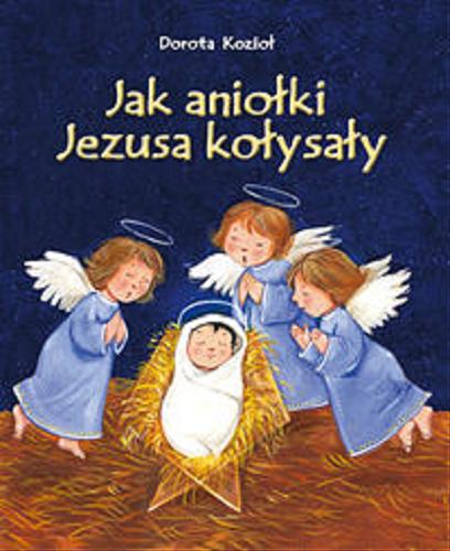 Okładka książki Jak aniołki Jezusa kołysały / Dorota Kozioł ; il. Elżbieta Jarząbek.