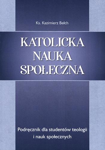 Okładka książki Katolicka nauka społeczna : podręcznik dla studentów teologii i nauk społecznych / ks. Kazimierz Bełch.