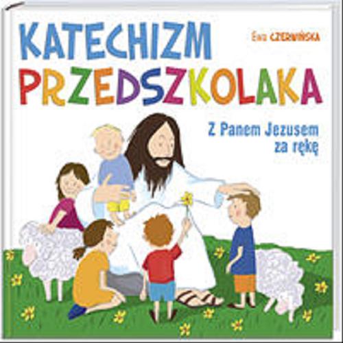 Okładka książki Katechizm przedszkolaka :  Z Panem Jezusem za rękę / Ewa Czerwińska ; il. Anna Gryglas