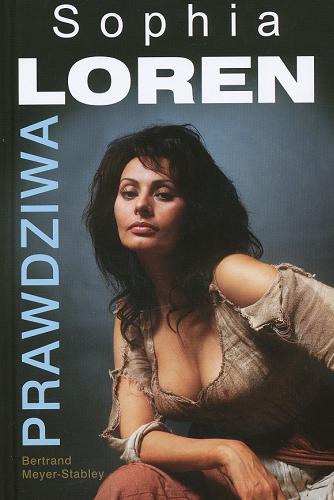 Okładka książki Prawdziwa Sophia Loren /  Bertrand Meyer-Stabley ; z fr. przeł. Piotr Wrzosek.