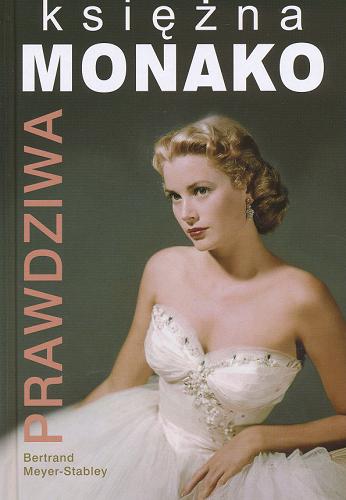 Okładka książki Prawdziwa księżna Monako / Bertrand Meyer-Stabley ; z fr. przeł. Joanna Józefowicz-Pacuła.