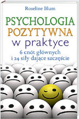 Okładka książki Psychologia pozytywna w praktyce :  6 cnót głównych i 24 siły dające szczęście / Roseline Blum ; z fr. przeł. Piotr Wrzosek.
