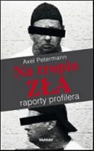 Okładka książki Na tropie zła : raporty profilera / Axel Petermann ; z niem przeł. Leszek Karnas.
