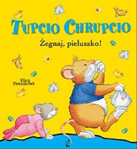 Okładka książki Tupcio Chrupcio : Żegnaj pieluszko! / ilustracje: Marco Campanella ; tekst: Anna Casalis ; tekst polski: Eliza Piotrowska].