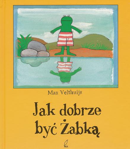 Okładka książki Jak dobrze być Żabką / Max Velthuijs ; tł. Dorota van den Bercken.