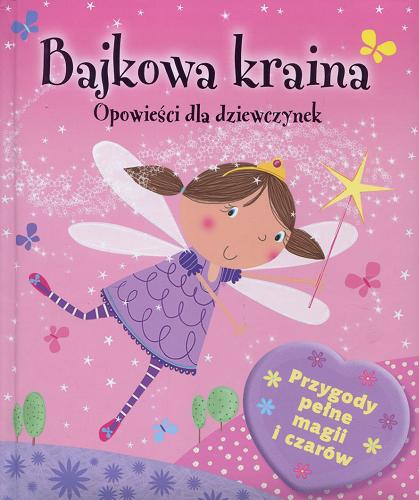 Okładka książki Bajkowa kraina : opowieści dla dziewczynek / tekst Elizabeth Dale ; tłumaczenie Ewa Kleszcz ; ilustracje Sophie Hanton.